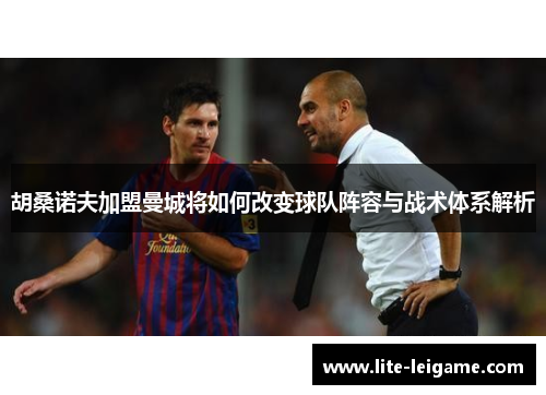 胡桑诺夫加盟曼城将如何改变球队阵容与战术体系解析