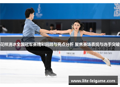花样滑冰全国冠军赛精彩回顾与亮点分析 聚焦赛场表现与选手突破 花样滑冰全国冠军赛精彩回顾与亮点分析 聚焦赛场表现与选手突破