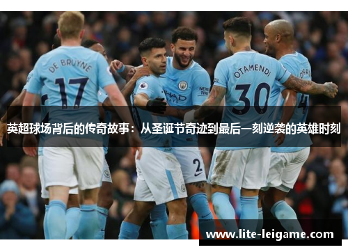 英超球场背后的传奇故事：从圣诞节奇迹到最后一刻逆袭的英雄时刻
