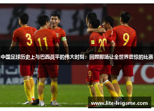 中国足球历史上与巴西战平的伟大时刻:回顾那场让全世界震惊的比赛 中国足球历史上与巴西战平的伟大时刻:回顾那场让全世界震惊的比赛