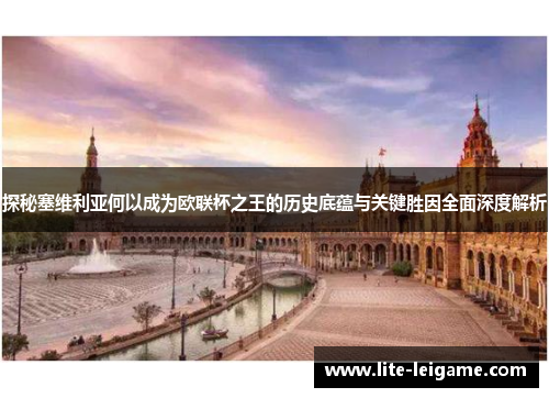 探秘塞维利亚何以成为欧联杯之王的历史底蕴与关键胜因全面深度解析 探秘塞维利亚何以成为欧联杯之王的历史底蕴与关键胜因全面深度解析
