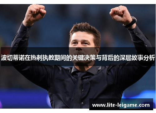 波切蒂诺在热刺执教期间的关键决策与背后的深层故事分析 波切蒂诺在热刺执教期间的关键决策与背后的深层故事分析