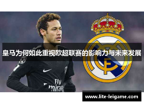 皇马为何如此重视欧超联赛的影响力与未来发展 皇马为何如此重视欧超联赛的影响力与未来发展