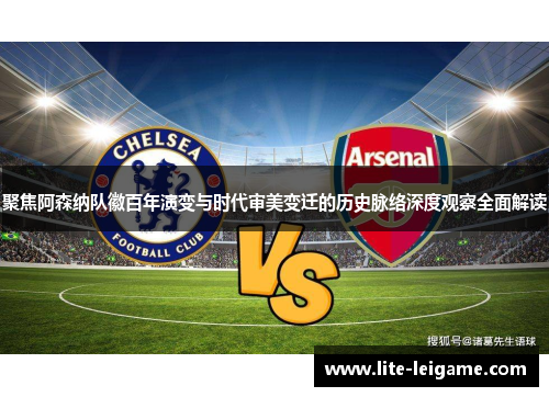 聚焦阿森纳队徽百年演变与时代审美变迁的历史脉络深度观察全面解读 聚焦阿森纳队徽百年演变与时代审美变迁的历史脉络深度观察全面解读