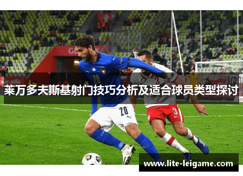 莱万多夫斯基射门技巧分析及适合球员类型探讨 莱万多夫斯基射门技巧分析及适合球员类型探讨