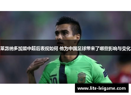 莱昂纳多加盟中超后表现如何 他为中国足球带来了哪些影响与变化 莱昂纳多加盟中超后表现如何 他为中国足球带来了哪些影响与变化