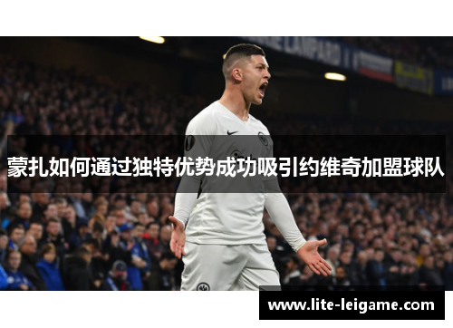 蒙扎如何通过独特优势成功吸引约维奇加盟球队