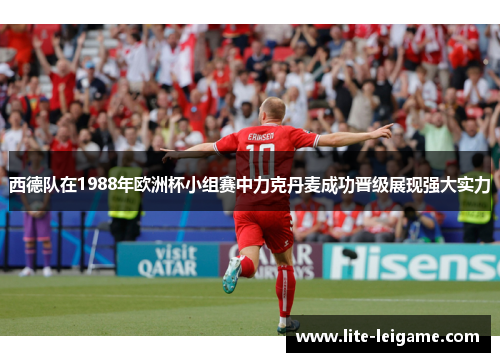 西德队在1988年欧洲杯小组赛中力克丹麦成功晋级展现强大实力 西德队在1988年欧洲杯小组赛中力克丹麦成功晋级展现强大实力