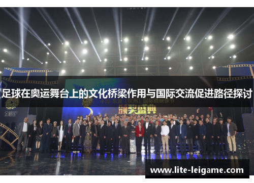 足球在奥运舞台上的文化桥梁作用与国际交流促进路径探讨