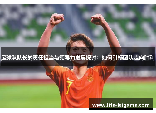 足球队队长的责任担当与领导力发展探讨：如何引领团队走向胜利