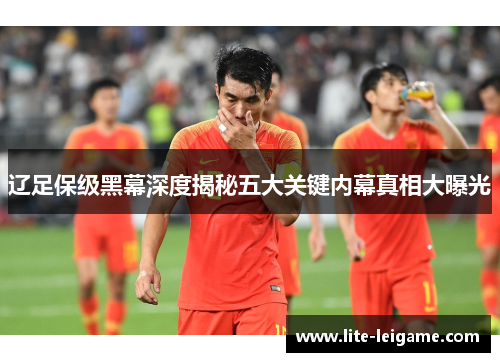 辽足保级黑幕深度揭秘五大关键内幕真相大曝光