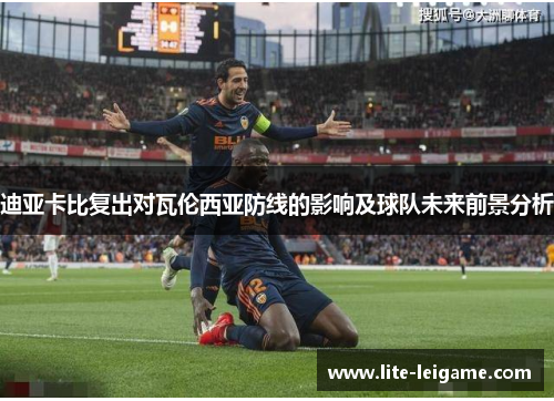 迪亚卡比复出对瓦伦西亚防线的影响及球队未来前景分析
