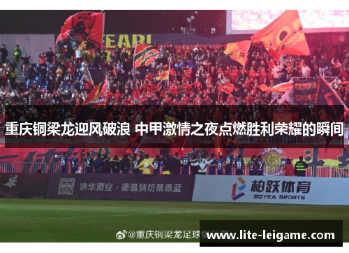 重庆铜梁龙迎风破浪 中甲激情之夜点燃胜利荣耀的瞬间
