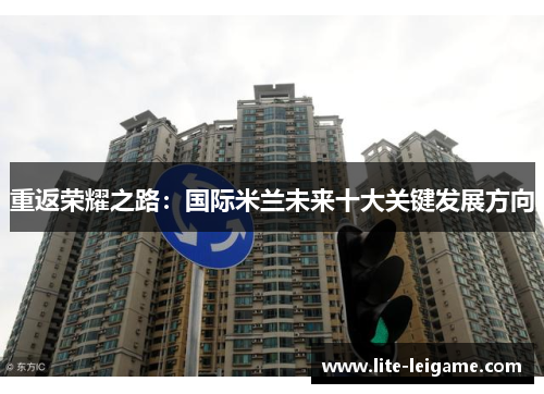 重返荣耀之路:国际米兰未来十大关键发展方向 重返荣耀之路:国际米兰未来十大关键发展方向