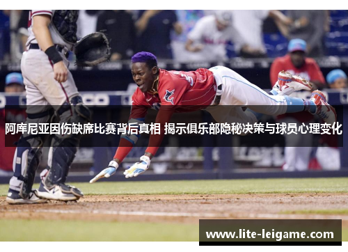 阿库尼亚因伤缺席比赛背后真相 揭示俱乐部隐秘决策与球员心理变化 阿库尼亚因伤缺席比赛背后真相 揭示俱乐部隐秘决策与球员心理变化