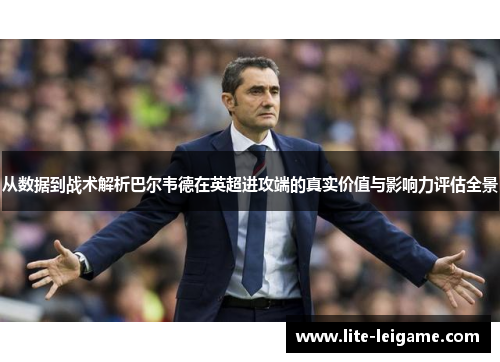 从数据到战术解析巴尔韦德在英超进攻端的真实价值与影响力评估全景 从数据到战术解析巴尔韦德在英超进攻端的真实价值与影响力评估全景