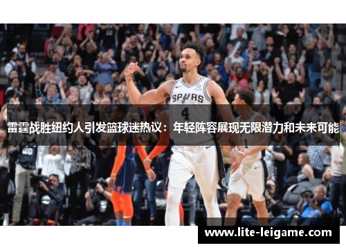 雷霆战胜纽约人引发篮球迷热议:年轻阵容展现无限潜力和未来可能 雷霆战胜纽约人引发篮球迷热议:年轻阵容展现无限潜力和未来可能