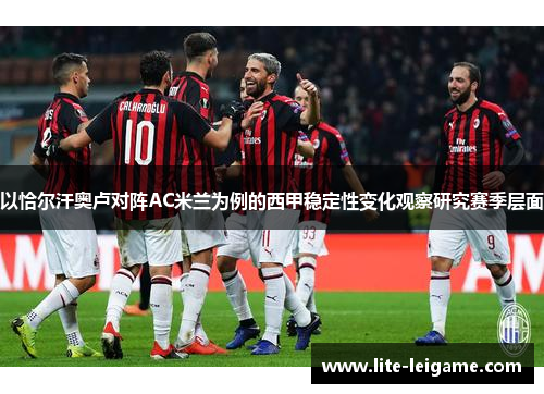 以恰尔汗奥卢对阵AC米兰为例的西甲稳定性变化观察研究赛季层面