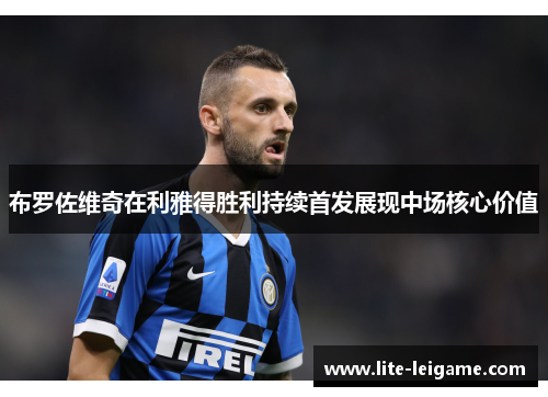 布罗佐维奇在利雅得胜利持续首发展现中场核心价值 布罗佐维奇在利雅得胜利持续首发展现中场核心价值