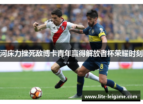 河床力挫死敌博卡青年赢得解放者杯荣耀时刻