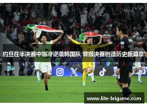 约旦在半决赛中爆冷逆袭韩国队 晋级决赛创造历史新篇章