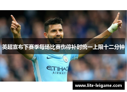 英超宣布下赛季每场比赛伤停补时统一上限十二分钟