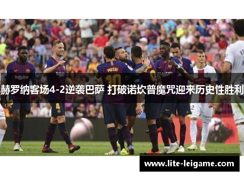 赫罗纳客场4-2逆袭巴萨 打破诺坎普魔咒迎来历史性胜利