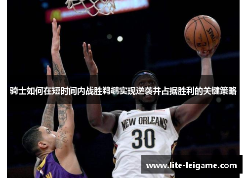 骑士如何在短时间内战胜鹈鹕实现逆袭并占据胜利的关键策略