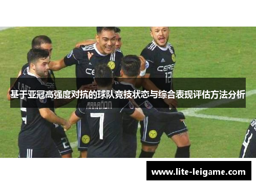 基于亚冠高强度对抗的球队竞技状态与综合表现评估方法分析 基于亚冠高强度对抗的球队竞技状态与综合表现评估方法分析