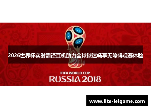 2026世界杯实时翻译耳机助力全球球迷畅享无障碍观赛体验 2026世界杯实时翻译耳机助力全球球迷畅享无障碍观赛体验