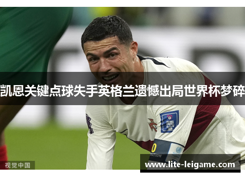 凯恩关键点球失手英格兰遗憾出局世界杯梦碎