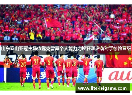 山东泰山亚冠主场依靠克雷桑个人能力力挽狂澜逆袭对手惊险晋级 山东泰山亚冠主场依靠克雷桑个人能力力挽狂澜逆袭对手惊险晋级