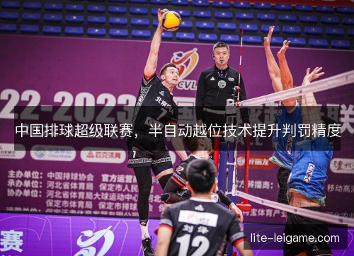 中国排球超级联赛，半自动越位技术提升判罚精度