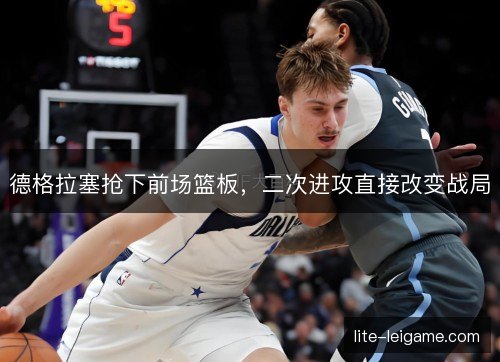 德格拉塞抢下前场篮板，二次进攻直接改变战局