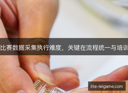 比赛数据采集执行难度，关键在流程统一与培训